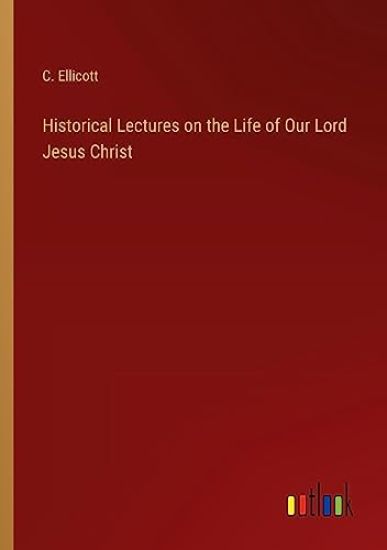 Historical Lectures on the Life of Our Lord Jesus Christ