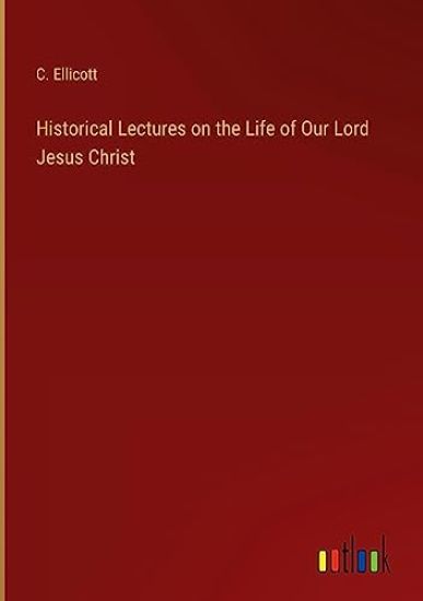 Historical Lectures on the Life of Our Lord Jesus Christ