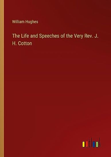 The Life and Speeches of the Very Rev. J. H. Cotton
