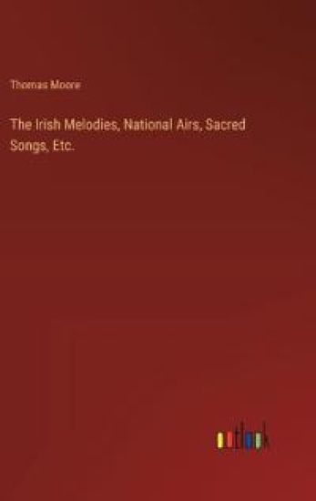 The Irish Melodies, National Airs, Sacred Songs, Etc.
