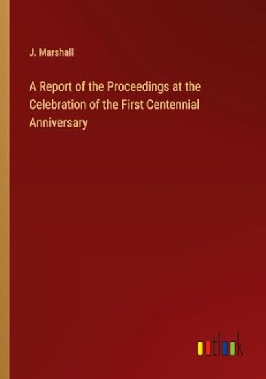 A Report of the Proceedings at the Celebration of the First Centennial Anniversary