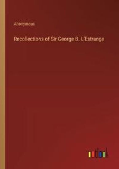 Recollections of Sir George B. L'Estrange