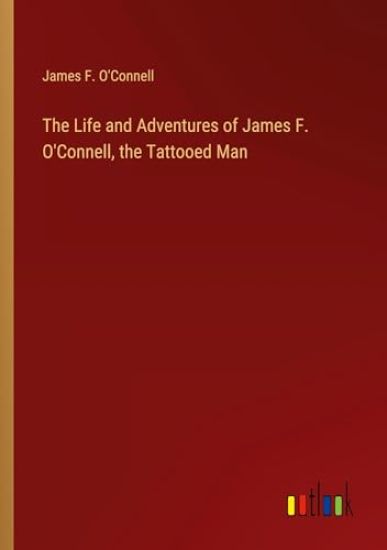 The Life and Adventures of James F. O'Connell, the Tattooed Man