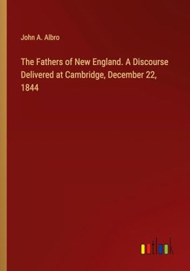 The Fathers of New England. A Discourse Delivered at Cambridge, December 22, 1844