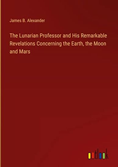 The Lunarian Professor and His Remarkable Revelations Concerning the Earth, the Moon and Mars
