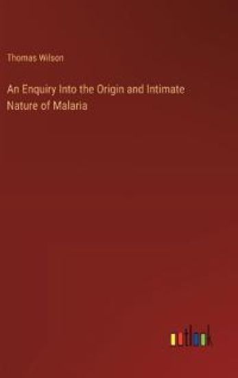 An Enquiry Into the Origin and Intimate Nature of Malaria