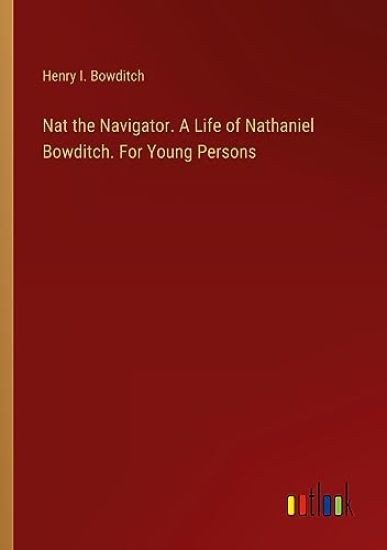 Nat the Navigator. A Life of Nathaniel Bowditch. For Young Persons