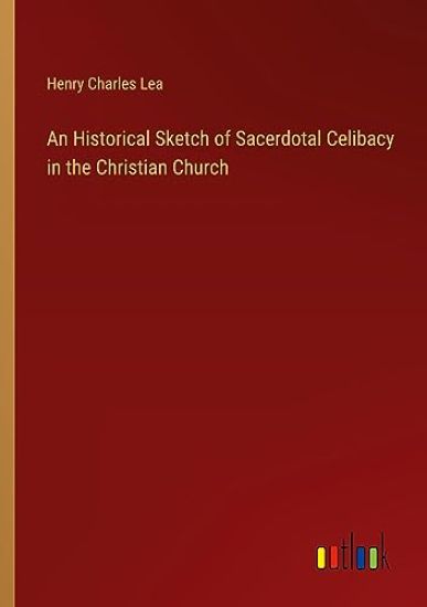 An Historical Sketch of Sacerdotal Celibacy in the Christian Church