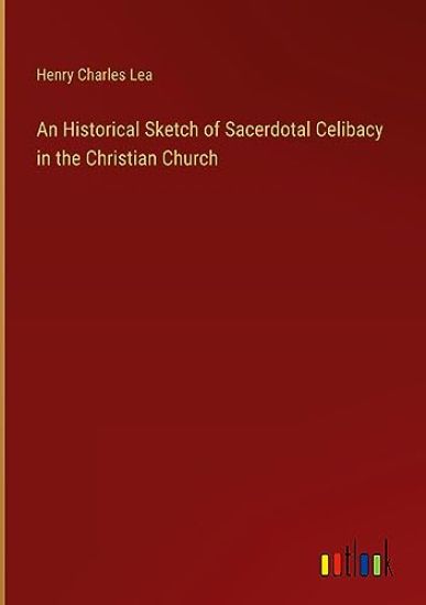 An Historical Sketch of Sacerdotal Celibacy in the Christian Church