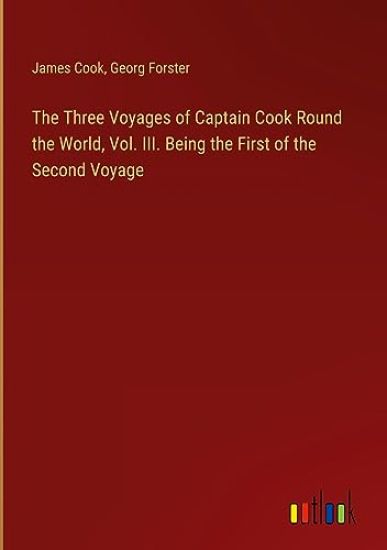 The Three Voyages of Captain Cook Round the World, Vol. III. Being the First of the Second Voyage