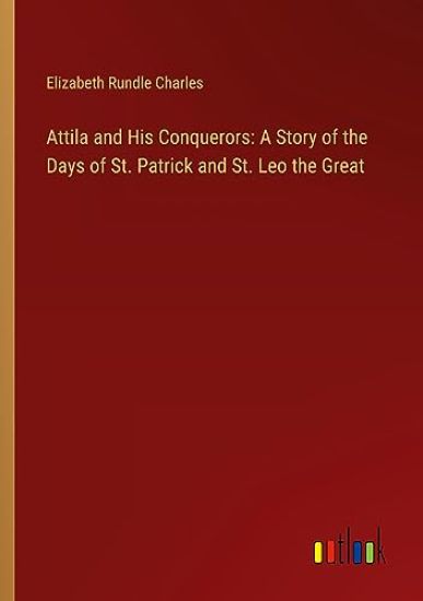 Attila and His Conquerors: A Story of the Days of St. Patrick and St. Leo the Great