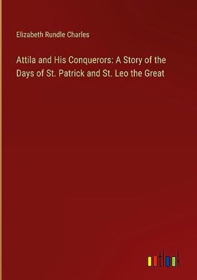 Attila and His Conquerors: A Story of the Days of St. Patrick and St. Leo the Great