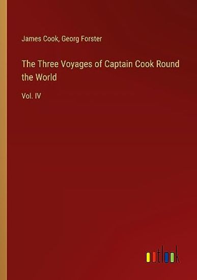 The Three Voyages of Captain Cook Round the World: Vol. IV