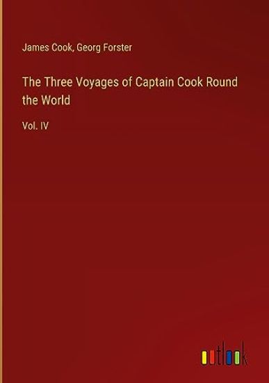 The Three Voyages of Captain Cook Round the World: Vol. IV