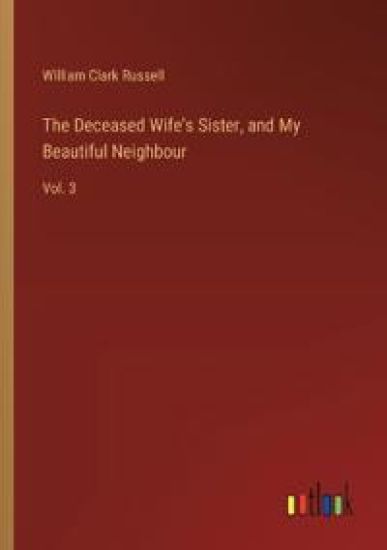 The Deceased Wife's Sister, and My Beautiful Neighbour: Vol. 3