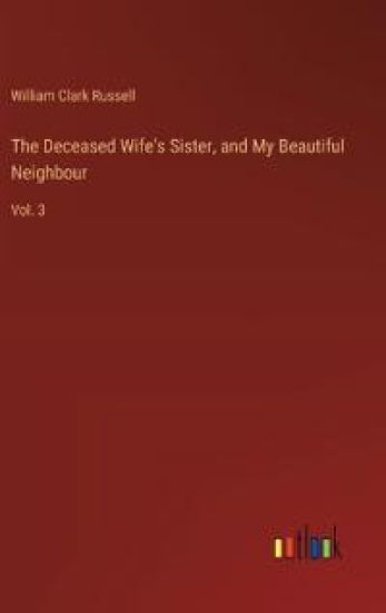 The Deceased Wife's Sister, and My Beautiful Neighbour: Vol. 3