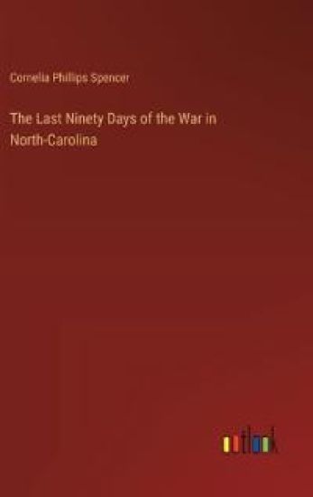 The Last Ninety Days of the War in North-Carolina