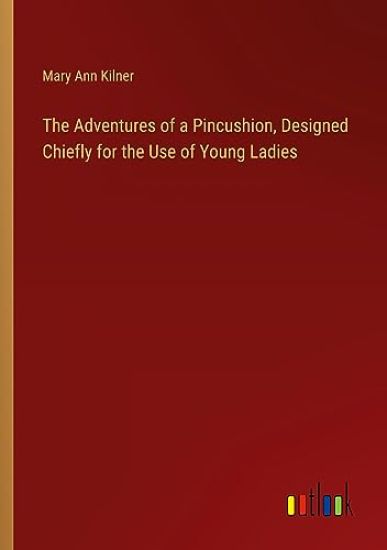 The Adventures of a Pincushion, Designed Chiefly for the Use of Young Ladies