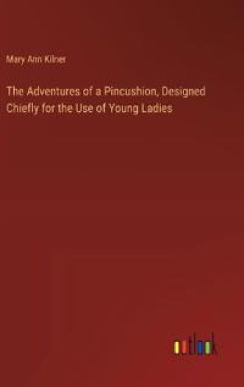 The Adventures of a Pincushion, Designed Chiefly for the Use of Young Ladies