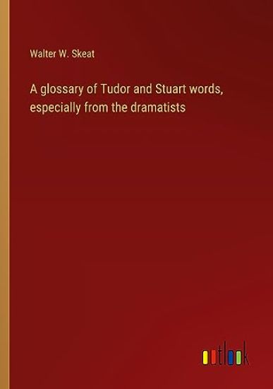 A glossary of Tudor and Stuart words, especially from the dramatists