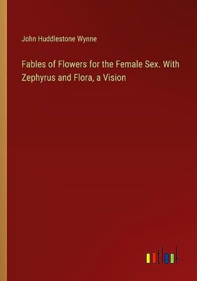 Fables of Flowers for the Female Sex. With Zephyrus and Flora, a Vision