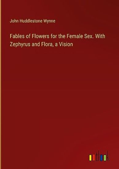 Fables of Flowers for the Female Sex. With Zephyrus and Flora, a Vision