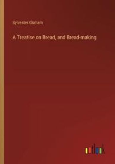 A Treatise on Bread, and Bread-making