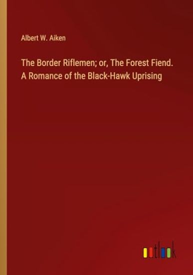 The Border Riflemen; or, The Forest Fiend. A Romance of the Black-Hawk Uprising