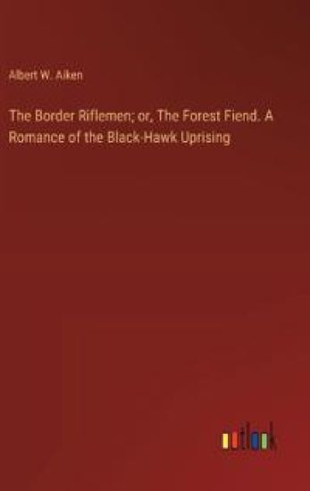 The Border Riflemen; or, The Forest Fiend. A Romance of the Black-Hawk Uprising