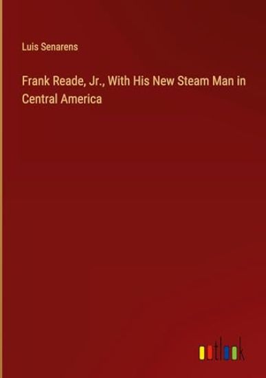 Frank Reade, Jr., With His New Steam Man in Central America