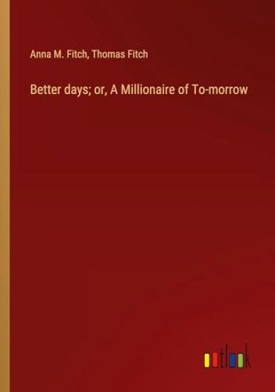 Better days; or, A Millionaire of To-morrow