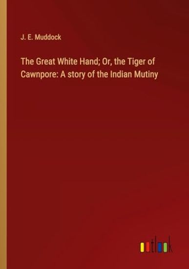 The Great White Hand; Or, the Tiger of Cawnpore