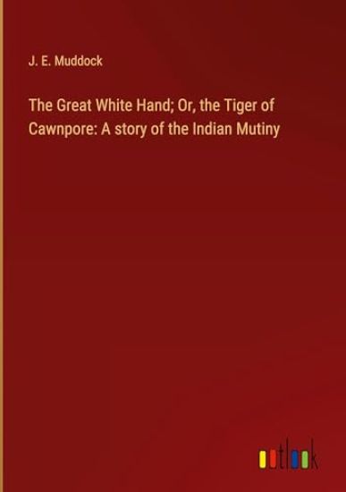 The Great White Hand; Or, the Tiger of Cawnpore