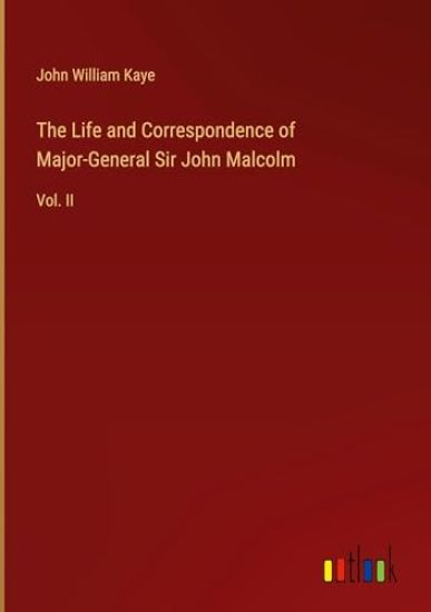 The Life and Correspondence of Major-General Sir John Malcolm
