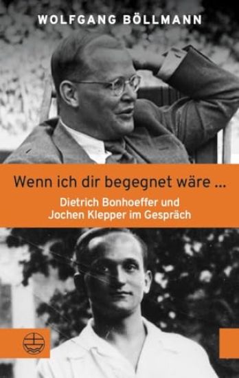 Wenn Ich Dir Begegnet Ware ...: Dietrich Bonhoeffer Und Jochen Klepper Im Gesprach