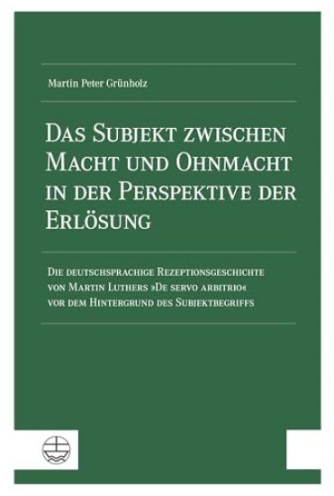 Das Subjekt Zwischen Macht Und Ohnmacht in Der Perspektive Der Erlosung: Die Deutschsprachige Rezeptionsgeschichte Von Martin Luthers de Servo Arbitri
