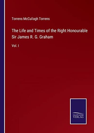 The Life and Times of the Right Honourable Sir James R. G. Graham