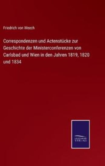 Correspondenzen und Actenstücke zur Geschichte der Ministerconferenzen von Carlsbad und Wien in den Jahren 1819, 1820 und 1834