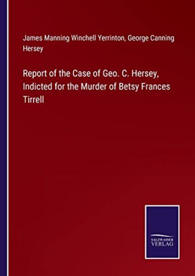 Report of the Case of Geo. C. Hersey, Indicted for the Murder of Betsy Frances Tirrell
