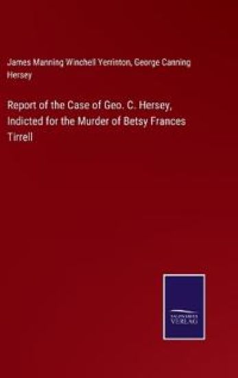 Report of the Case of Geo. C. Hersey, Indicted for the Murder of Betsy Frances Tirrell