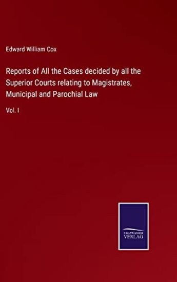Reports of All the Cases decided by all the Superior Courts relating to Magistrates, Municipal and Parochial Law