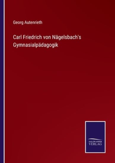 Carl Friedrich von Nägelsbach's Gymnasialpädagogik