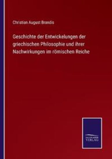 Geschichte der Entwickelungen der griechischen Philosophie und ihrer Nachwirkungen im römischen Reiche