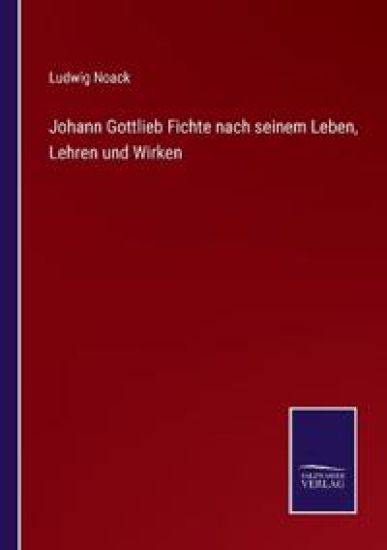 Johann Gottlieb Fichte nach seinem Leben, Lehren und Wirken