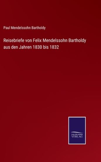 Reisebriefe von Felix Mendelssohn Bartholdy aus den Jahren 1830 bis 1832