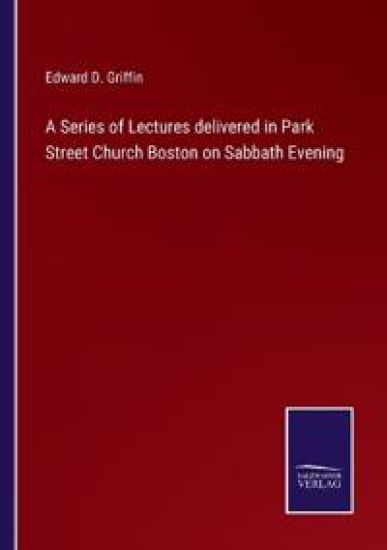 A Series of Lectures delivered in Park Street Church Boston on Sabbath Evening