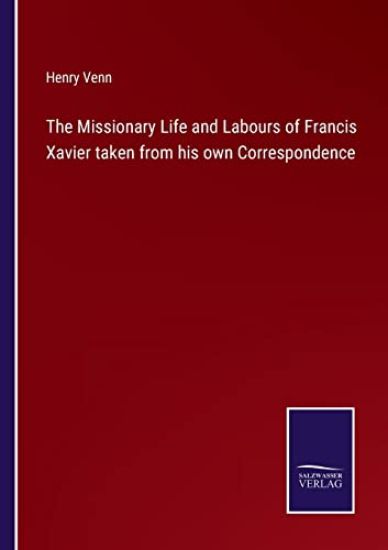 The Missionary Life and Labours of Francis Xavier taken from his own Correspondence