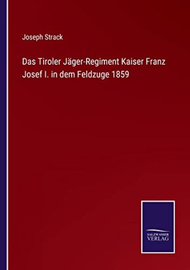 Das Tiroler Jäger-Regiment Kaiser Franz Josef I. in dem Feldzuge 1859