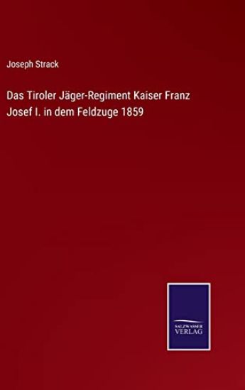 Das Tiroler Jäger-Regiment Kaiser Franz Josef I. in dem Feldzuge 1859