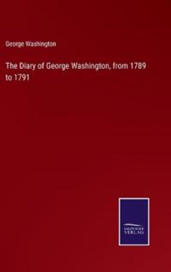 The Diary of George Washington, from 1789 to 1791